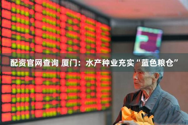 配资官网查询 厦门：水产种业充实“蓝色粮仓”