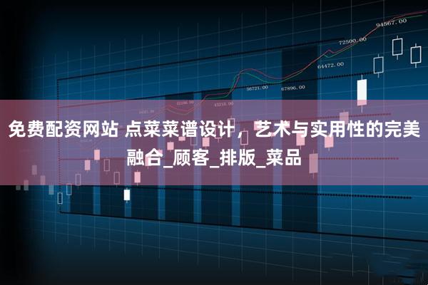 免费配资网站 点菜菜谱设计，艺术与实用性的完美融合_顾客_排版_菜品