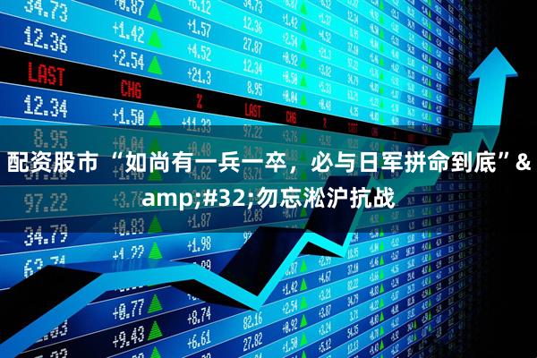 配资股市 “如尚有一兵一卒，必与日军拼命到底”&#32;勿忘淞沪抗战