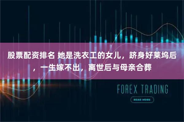股票配资排名 她是洗衣工的女儿，跻身好莱坞后，一生嫁不出，离世后与母亲合葬