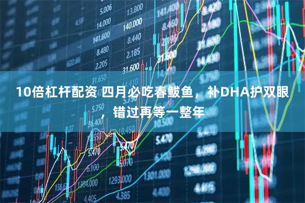 10倍杠杆配资 四月必吃春鲅鱼，补DHA护双眼，错过再等一整年