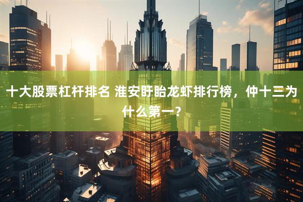 十大股票杠杆排名 淮安盱眙龙虾排行榜，仲十三为什么第一？
